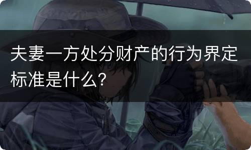 夫妻一方处分财产的行为界定标准是什么？