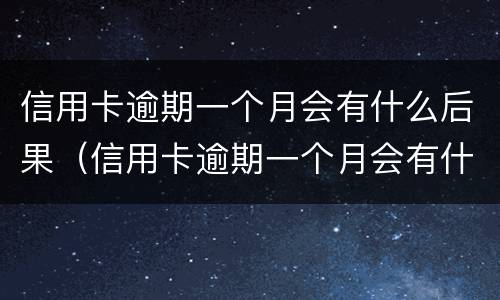 信用卡逾期一个月会有什么后果（信用卡逾期一个月会有什么后果吗）