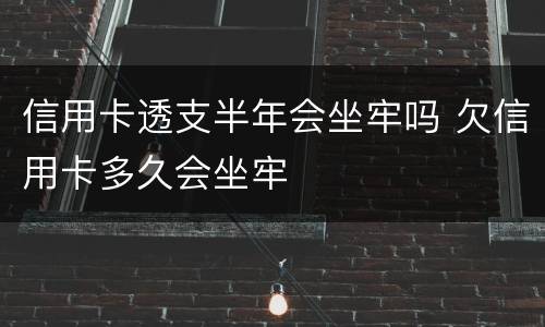 信用卡透支半年会坐牢吗 欠信用卡多久会坐牢