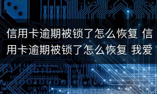 信用卡逾期被锁了怎么恢复 信用卡逾期被锁了怎么恢复 我爱卡