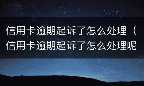 信用卡逾期起诉了怎么处理（信用卡逾期起诉了怎么处理呢）