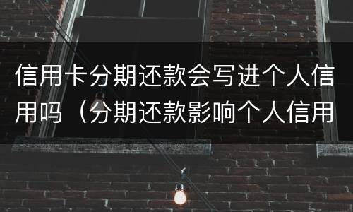 信用卡分期还款会写进个人信用吗（分期还款影响个人信用吗）