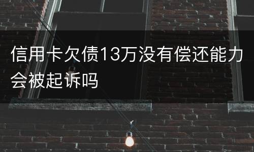信用卡欠债13万没有偿还能力会被起诉吗