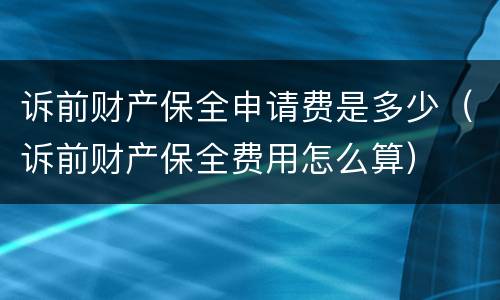 诉前财产保全申请费是多少（诉前财产保全费用怎么算）