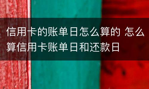 信用卡的账单日怎么算的 怎么算信用卡账单日和还款日