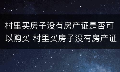 村里买房子没有房产证是否可以购买 村里买房子没有房产证是否可以购买呢