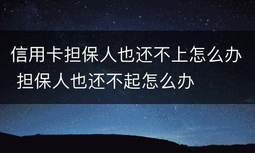 信用卡担保人也还不上怎么办 担保人也还不起怎么办