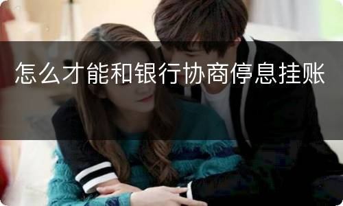 怎么才能和银行协商停息挂账
