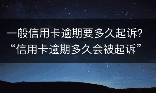 一般信用卡逾期要多久起诉？ “信用卡逾期多久会被起诉”