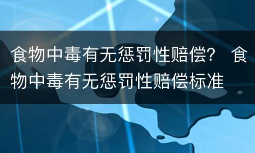 食物中毒有无惩罚性赔偿？ 食物中毒有无惩罚性赔偿标准
