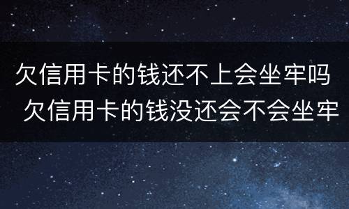 欠信用卡的钱还不上会坐牢吗 欠信用卡的钱没还会不会坐牢