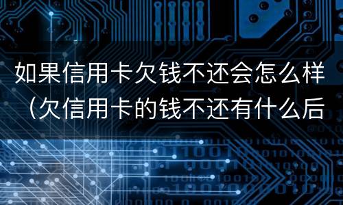 如果信用卡欠钱不还会怎么样（欠信用卡的钱不还有什么后果）