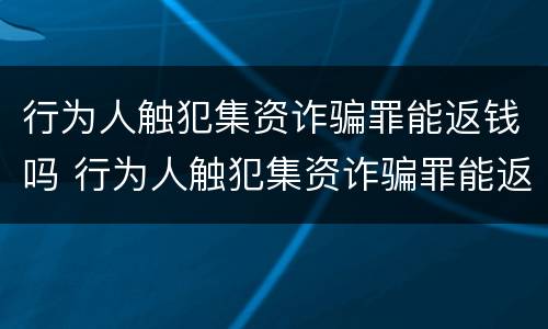 行为人触犯集资诈骗罪能返钱吗 行为人触犯集资诈骗罪能返钱吗怎么判