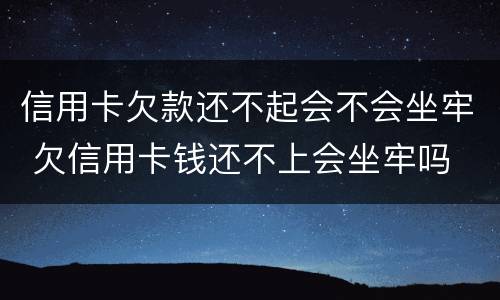 信用卡欠款还不起会不会坐牢 欠信用卡钱还不上会坐牢吗