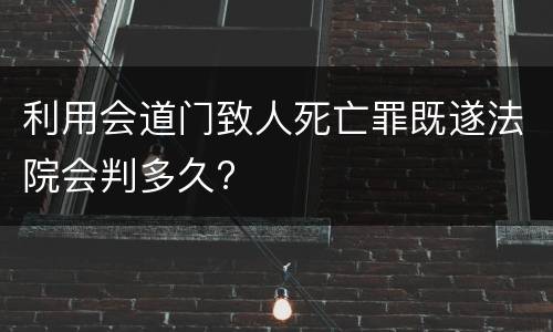 利用会道门致人死亡罪既遂法院会判多久?