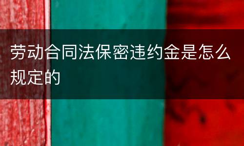 劳动合同法保密违约金是怎么规定的