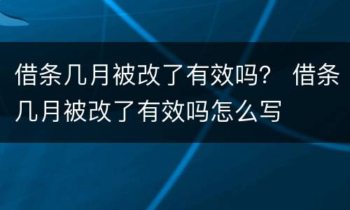 借条几月被改了有效吗？ 借条几月被改了有效吗怎么写