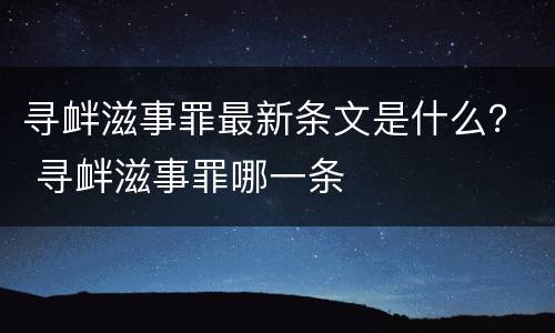 寻衅滋事罪最新条文是什么？ 寻衅滋事罪哪一条