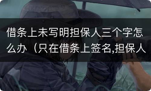 借条上未写明担保人三个字怎么办（只在借条上签名,担保人三个字是别人写的）