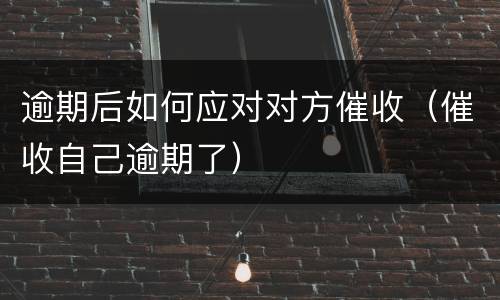 逾期后如何应对对方催收（催收自己逾期了）