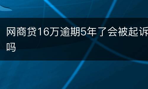 网商贷16万逾期5年了会被起诉吗