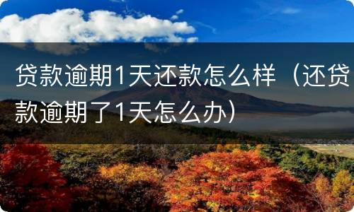 贷款逾期1天还款怎么样（还贷款逾期了1天怎么办）