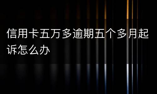 信用卡五万多逾期五个多月起诉怎么办