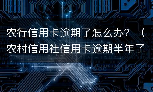农行信用卡逾期了怎么办？（农村信用社信用卡逾期半年了怎么办?）