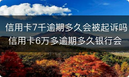 信用卡7千逾期多久会被起诉吗 信用卡6万多逾期多久银行会起诉