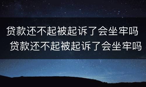 贷款还不起被起诉了会坐牢吗 贷款还不起被起诉了会坐牢吗