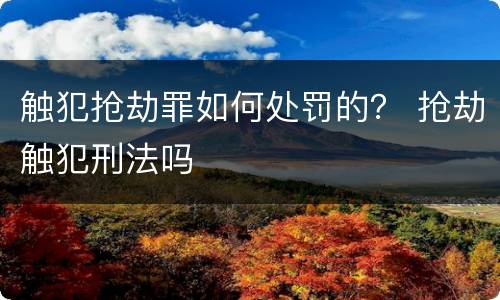 触犯抢劫罪如何处罚的？ 抢劫触犯刑法吗