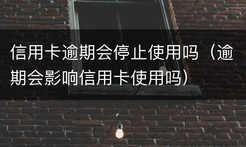 信用卡逾期会停止使用吗（逾期会影响信用卡使用吗）