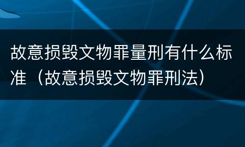 故意损毁文物罪量刑有什么标准（故意损毁文物罪刑法）