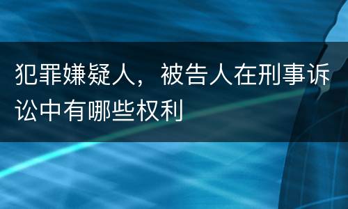 犯罪嫌疑人，被告人在刑事诉讼中有哪些权利