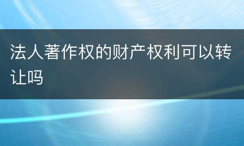 法人著作权的财产权利可以转让吗