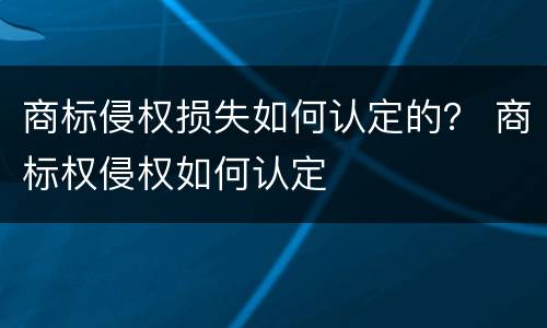 商标侵权损失如何认定的？ 商标权侵权如何认定