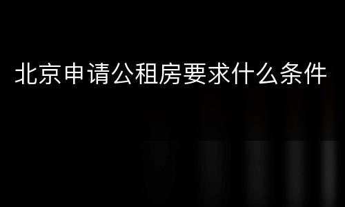 北京申请公租房要求什么条件