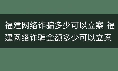 福建网络诈骗多少可以立案 福建网络诈骗金额多少可以立案