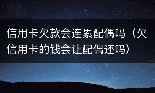 信用卡欠款会连累配偶吗（欠信用卡的钱会让配偶还吗）