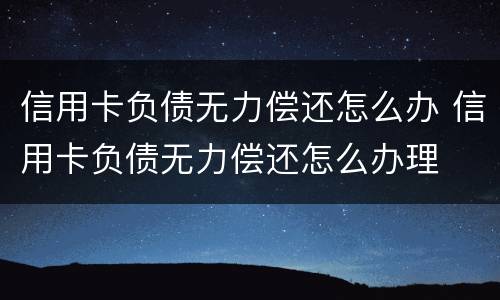信用卡负债无力偿还怎么办 信用卡负债无力偿还怎么办理