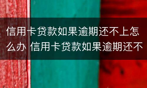 信用卡贷款如果逾期还不上怎么办 信用卡贷款如果逾期还不上怎么办呢