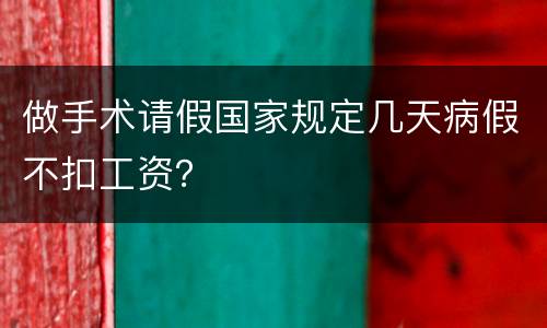 做手术请假国家规定几天病假不扣工资？