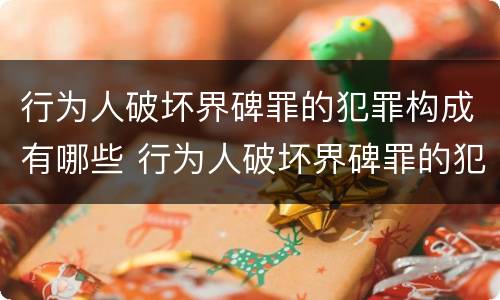 行为人破坏界碑罪的犯罪构成有哪些 行为人破坏界碑罪的犯罪构成有哪些