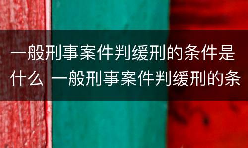 一般刑事案件判缓刑的条件是什么 一般刑事案件判缓刑的条件是什么样的
