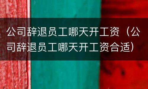 公司辞退员工哪天开工资（公司辞退员工哪天开工资合适）