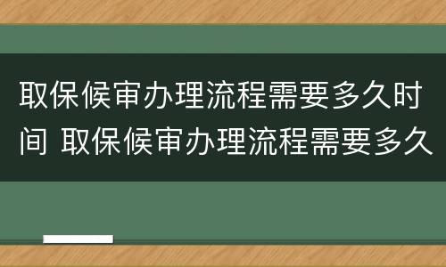 取保候审办理流程需要多久时间 取保候审办理流程需要多久时间