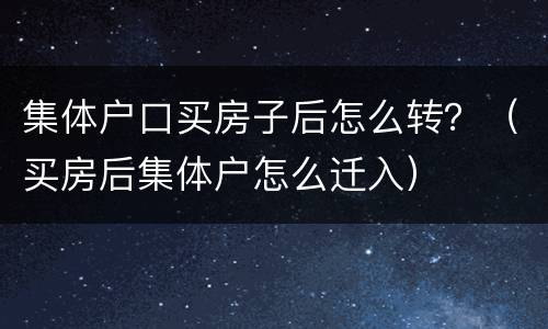 集体户口买房子后怎么转？（买房后集体户怎么迁入）