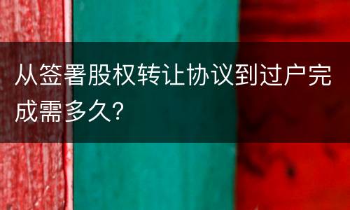 从签署股权转让协议到过户完成需多久？