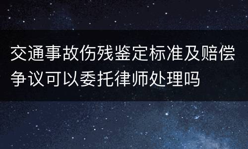 交通事故伤残鉴定标准及赔偿争议可以委托律师处理吗