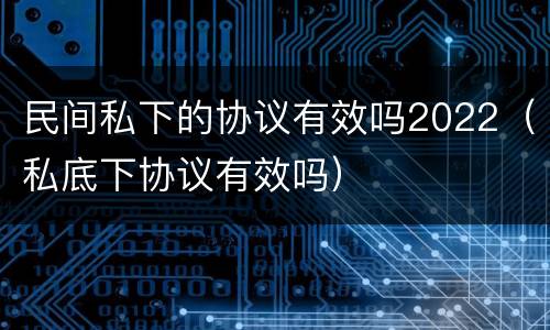民间私下的协议有效吗2022（私底下协议有效吗）
